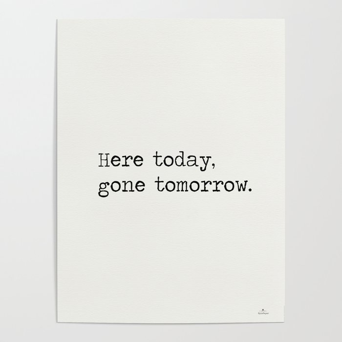 Here Today Gone Tomorrow Poster By Wildpaperzero Society6 Here Today Gone Tomorrow Poster By Wildpaperzero Society6