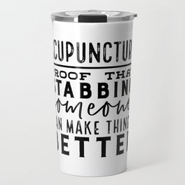 Acupuncture - Proof that stabbing someone can make things better Travel Mug