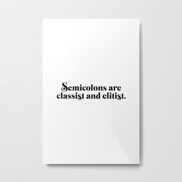 Semicolons are classist and elitist. Metal Print | Pop Art, Woke, Punctuation, Nerd, Graphicdesign, Digital, Typography, Black And White, Grammar, Literature 