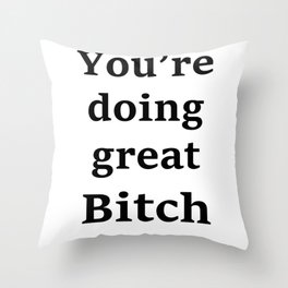 You are doing great Bitch Throw Pillow