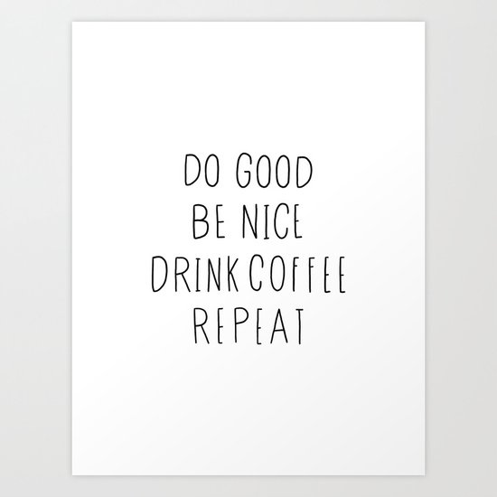 Do good, be nice, drink coffee, repeat typography art Art Print