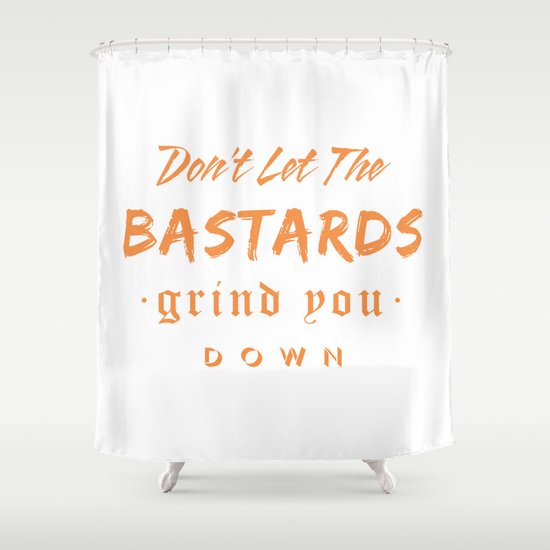 Don't let the bastards grind you down. Shower Curtain