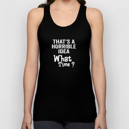 That's A Horrible Idea, What Time? The Idea is Terrible. Unisex Tank Top