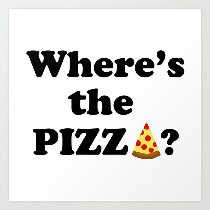 Where's The Pizza? Art Print