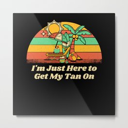 Here to Get My Tan On Sunbathing Beach Tanning Ocean Summer Metal Print | Travelgifts, Surffunny, Sealover, Graphicdesign, Couplesgifts, Tropicalgifts, Summergifts, Vacationfunny, Couplesmerch, Casualsummer 