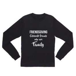 Friendsgiving, Celebrate Friends Who Are Family  Long Sleeve T Shirt | Graphicdesign, Dinner, Gift, Event, Party, Social, Joy, Family, Celebrate, Thanksgiving 