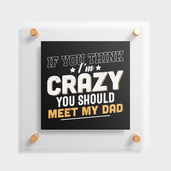 If You Think I'm Crazy Meet My Dad Floating Acrylic Print