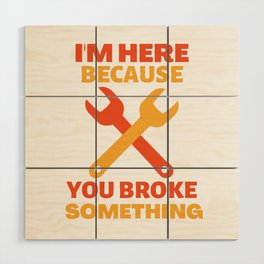 I'm here because you broke something Wood Wall Art