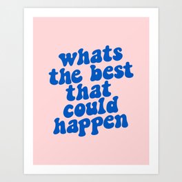 Whats The Best That Could Happen Art Print