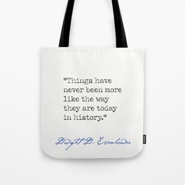 Dwight D. Eisenhower "Things have never been more like the way they are today in history." Tote Bag
