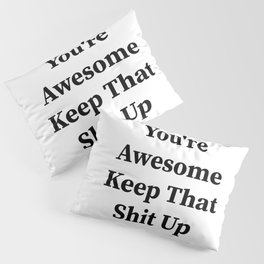 You're awesome keep that shit up Pillow Sham