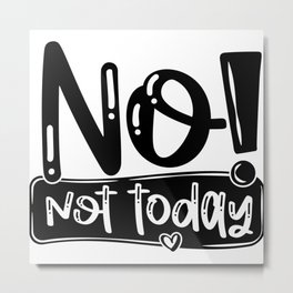 No Not Today Funny Quote Metal Print