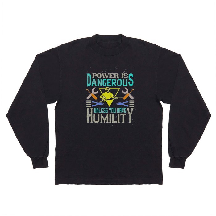 Power Is Dangerous Unless You Have Humility Long Sleeve T Shirt