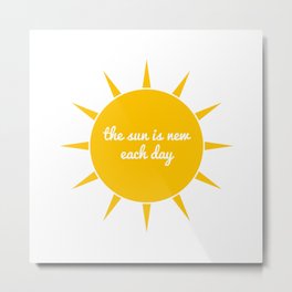 the sun is new each day Metal Print | Sundesign, Sunquote, Sungift, Sunlover, Graphicdesign 